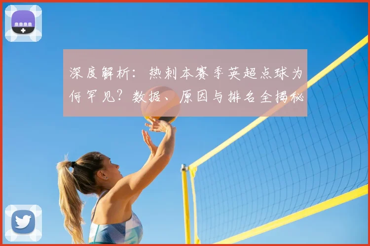 深度解析：热刺本赛季英超点球为何罕见？数据、原因与排名全揭秘