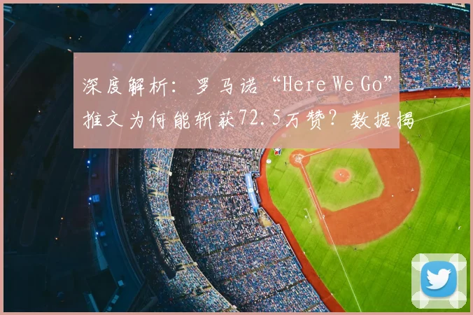深度解析：罗马诺“Here We Go”推文为何能斩获72.5万赞？数据揭秘社交媒体影响力