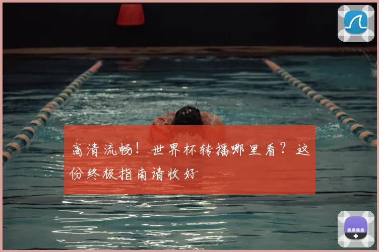 高清流畅!世界杯转播哪里看?这份终极指南请收好