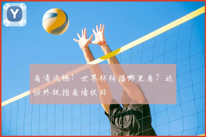 高清流畅！世界杯转播哪里看？这份终极指南请收好