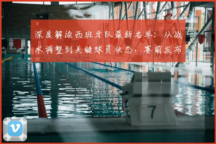 深度解读西班牙队最新名单：从战术调整到关键球员状态，赛前发布会全解析