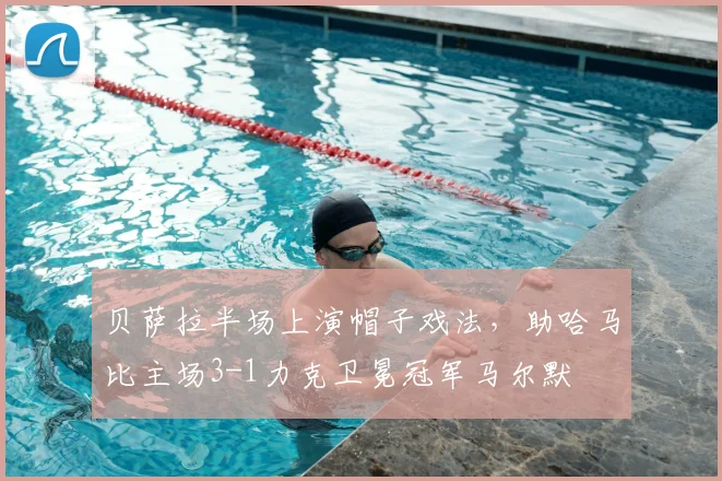 贝萨拉半场上演帽子戏法,助哈马比主场3-1力克卫冕冠军马尔默